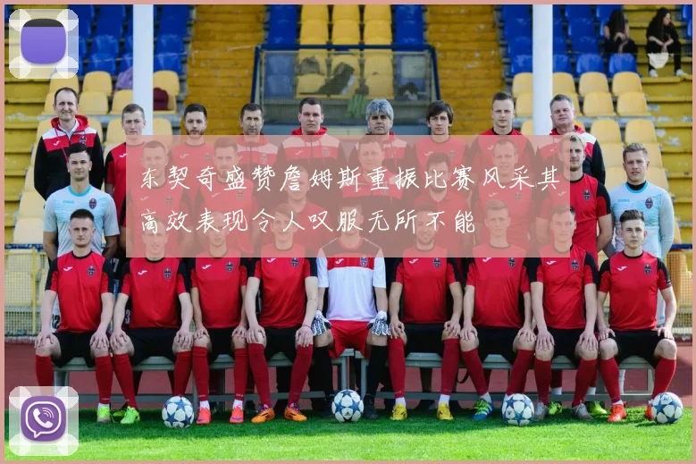 东契奇盛赞詹姆斯重振比赛风采其高效表现令人叹服无所不能