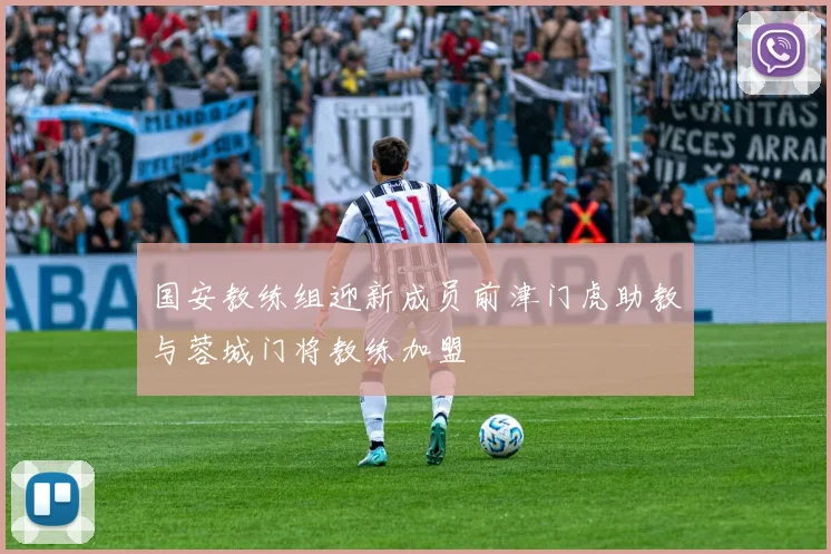 国安教练组迎新成员前津门虎助教与蓉城门将教练加盟