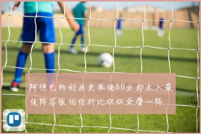 阿德巴约创历史单场80分却未入最佳阵容张伯伦科比双双荣膺一阵