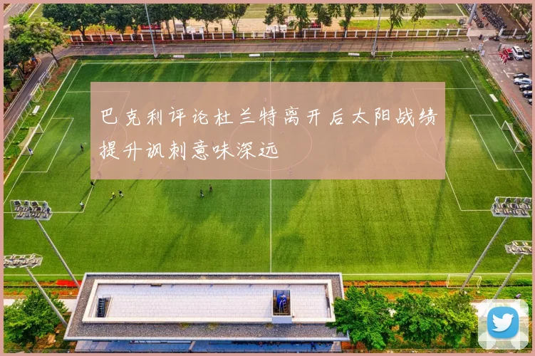 巴克利评论杜兰特离开后太阳战绩提升讽刺意味深远