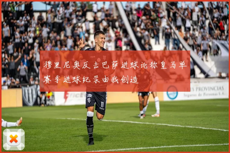 穆里尼奥反击巴萨进球论称皇马单赛季进球纪录由我创造
