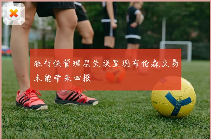 独行侠管理层失误显现布伦森交易未能带来回报