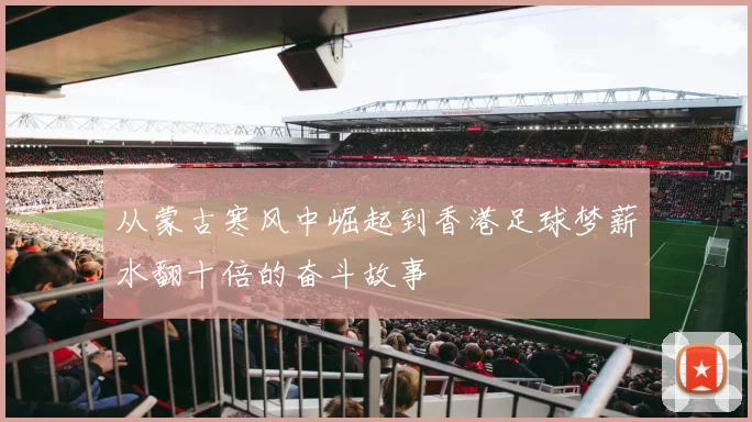 从蒙古寒风中崛起到香港足球梦薪水翻十倍的奋斗故事