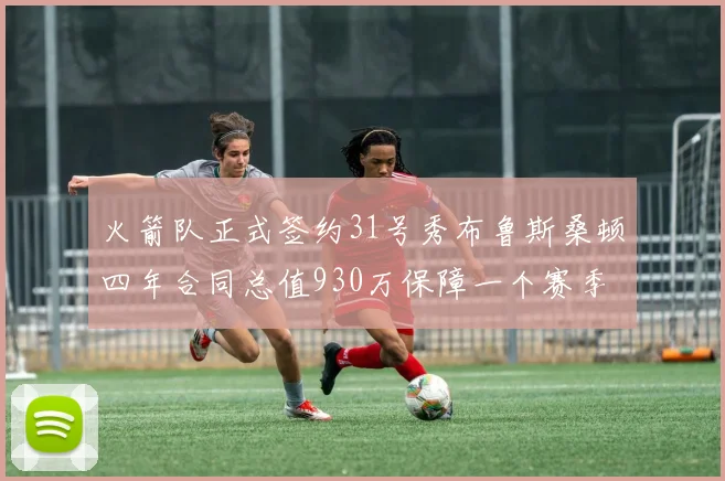 火箭队正式签约31号秀布鲁斯桑顿四年合同总值930万保障一个赛季