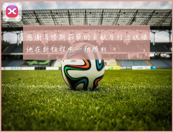 感谢马修斯茹萨的贡献与付出祝福他在新征程中一切顺利
