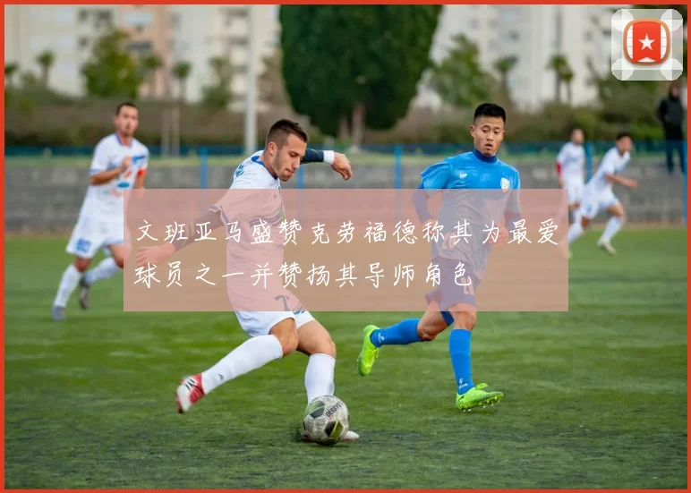 文班亚马盛赞克劳福德称其为最爱球员之一并赞扬其导师角色