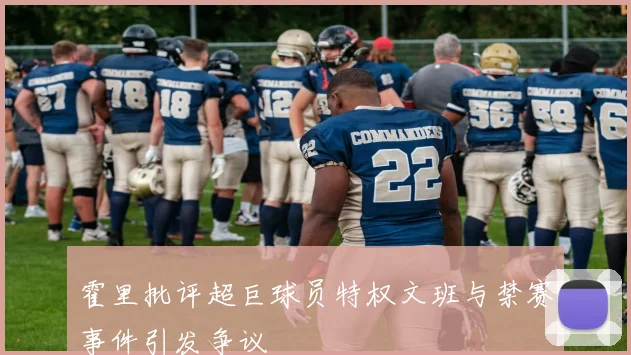 霍里批评超巨球员特权文班与禁赛事件引发争议