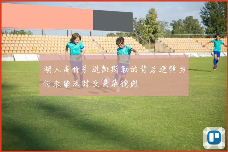 湖人高价引进凯斯勒的背后逻辑为何未能及时交易范德彪