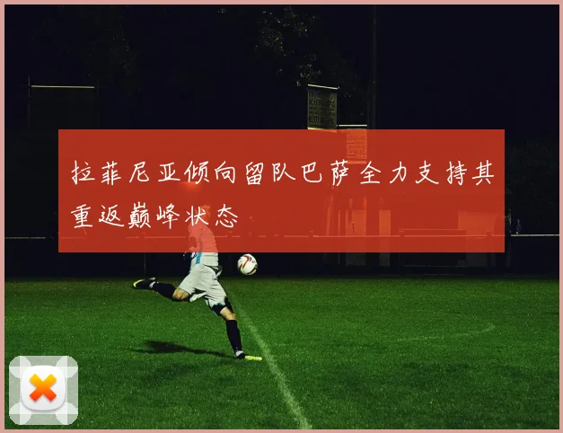 拉菲尼亚倾向留队巴萨全力支持其重返巅峰状态