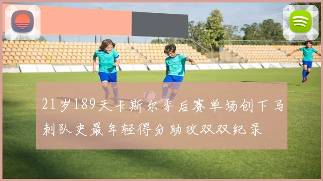 21岁189天卡斯尔季后赛单场创下马刺队史最年轻得分助攻双双纪录