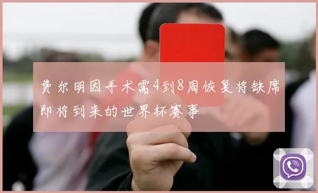 费尔明因手术需4到8周恢复将缺席即将到来的世界杯赛事