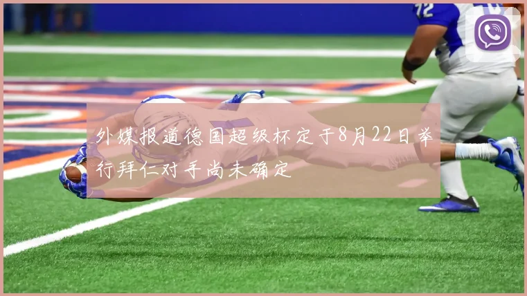 外媒报道德国超级杯定于8月22日举行拜仁对手尚未确定